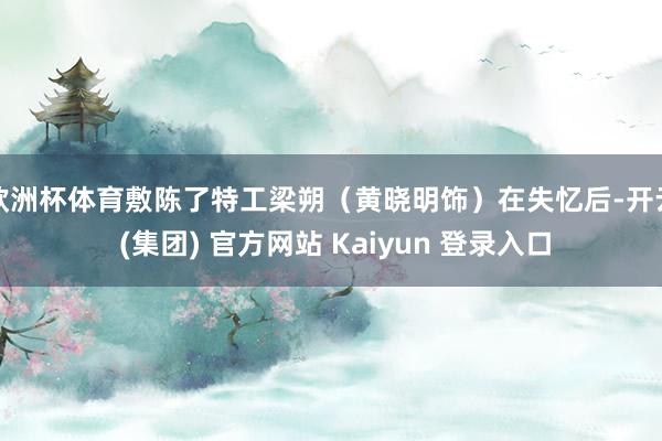 欧洲杯体育敷陈了特工梁朔（黄晓明饰）在失忆后-开云 (集团) 官方网站 Kaiyun 登录入口