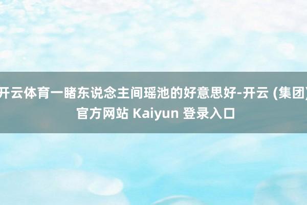 开云体育一睹东说念主间瑶池的好意思好-开云 (集团) 官方网站 Kaiyun 登录入口