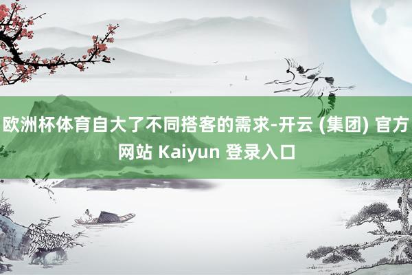 欧洲杯体育自大了不同搭客的需求-开云 (集团) 官方网站 Kaiyun 登录入口