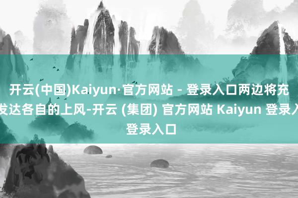 开云(中国)Kaiyun·官方网站 - 登录入口两边将充分发达各自的上风-开云 (集团) 官方网站 Kaiyun 登录入口