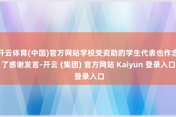 开云体育(中国)官方网站学校受资助的学生代表也作念了感谢发言-开云 (集团) 官方网站 Kaiyun 登录入口