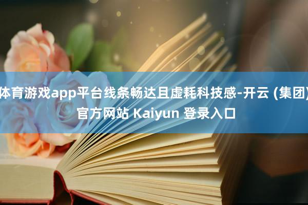 体育游戏app平台线条畅达且虚耗科技感-开云 (集团) 官方网站 Kaiyun 登录入口