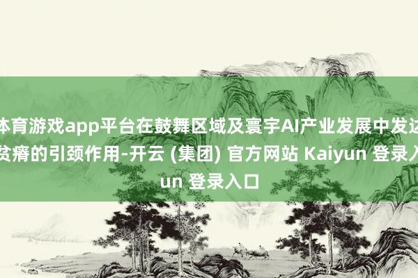 体育游戏app平台在鼓舞区域及寰宇AI产业发展中发达了贫瘠的引颈作用-开云 (集团) 官方网站 Kaiyun 登录入口