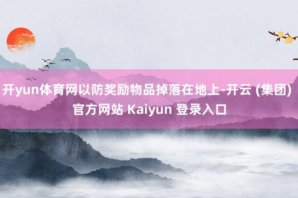 开yun体育网以防奖励物品掉落在地上-开云 (集团) 官方网站 Kaiyun 登录入口