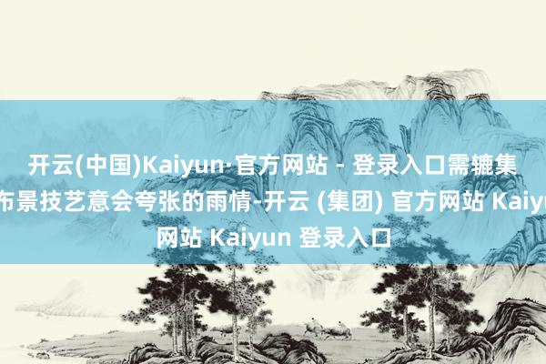 开云(中国)Kaiyun·官方网站 - 登录入口需辘集语境与文化布景技艺意会夸张的雨情-开云 (集团) 官方网站 Kaiyun 登录入口