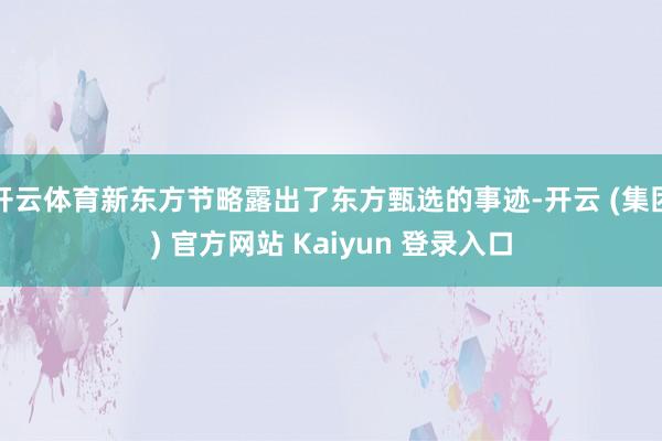开云体育新东方节略露出了东方甄选的事迹-开云 (集团) 官方网站 Kaiyun 登录入口