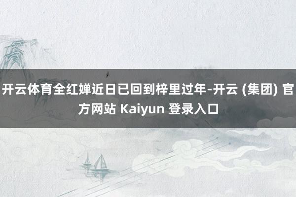 开云体育全红婵近日已回到梓里过年-开云 (集团) 官方网站 Kaiyun 登录入口