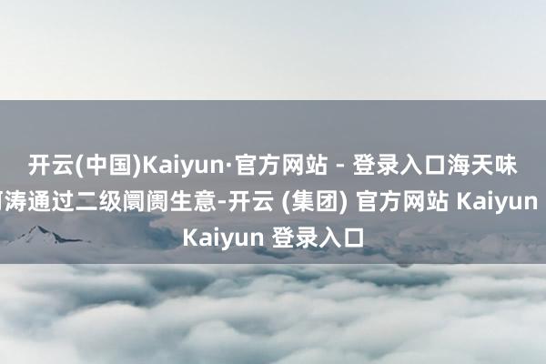 开云(中国)Kaiyun·官方网站 - 登录入口海天味业监事何涛通过二级阛阓生意-开云 (集团) 官方网站 Kaiyun 登录入口