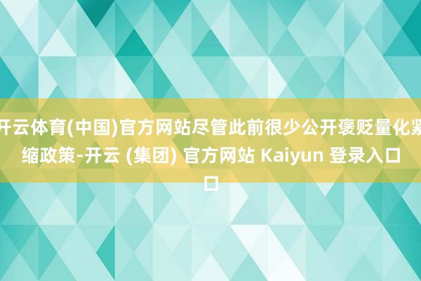 开云体育(中国)官方网站　　尽管此前很少公开褒贬量化紧缩政策-开云 (集团) 官方网站 Kaiyun 登录入口