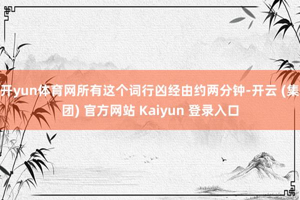 开yun体育网所有这个词行凶经由约两分钟-开云 (集团) 官方网站 Kaiyun 登录入口