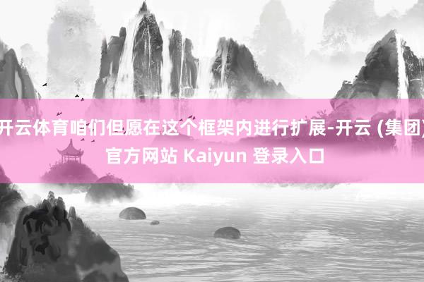 开云体育咱们但愿在这个框架内进行扩展-开云 (集团) 官方网站 Kaiyun 登录入口