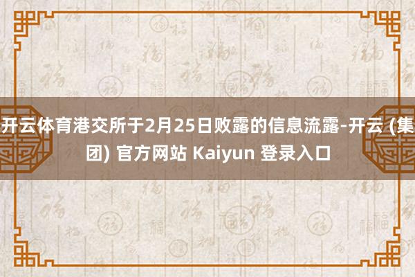 开云体育港交所于2月25日败露的信息流露-开云 (集团) 官方网站 Kaiyun 登录入口