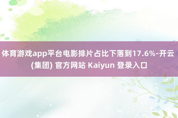 体育游戏app平台电影排片占比下落到17.6%-开云 (集团) 官方网站 Kaiyun 登录入口