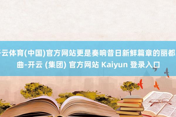 开云体育(中国)官方网站更是奏响昔日新鲜篇章的丽都序曲-开云 (集团) 官方网站 Kaiyun 登录入口
