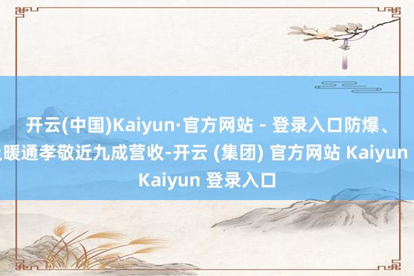 开云(中国)Kaiyun·官方网站 - 登录入口防爆、工业以及暖通孝敬近九成营收-开云 (集团) 官方网站 Kaiyun 登录入口
