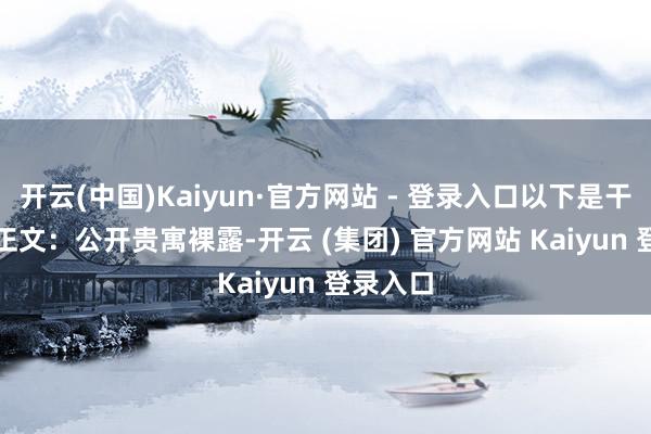 开云(中国)Kaiyun·官方网站 - 登录入口以下是干系批复正文：　　公开贵寓裸露-开云 (集团) 官方网站 Kaiyun 登录入口