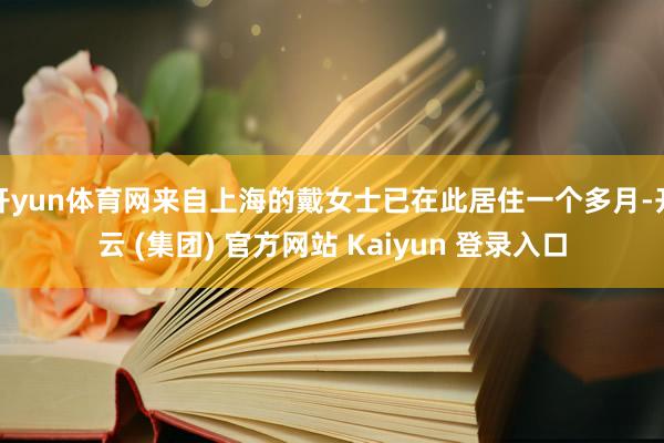 开yun体育网来自上海的戴女士已在此居住一个多月-开云 (集团) 官方网站 Kaiyun 登录入口