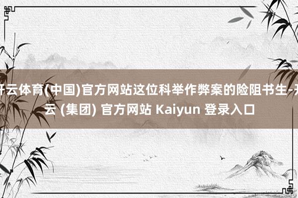 开云体育(中国)官方网站这位科举作弊案的险阻书生-开云 (集团) 官方网站 Kaiyun 登录入口