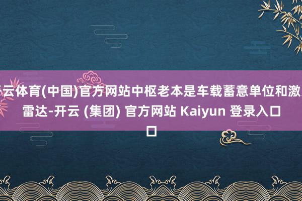 开云体育(中国)官方网站中枢老本是车载蓄意单位和激光雷达-开云 (集团) 官方网站 Kaiyun 登录入口