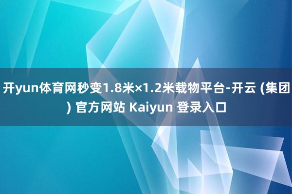 开yun体育网秒变1.8米×1.2米载物平台-开云 (集团) 官方网站 Kaiyun 登录入口