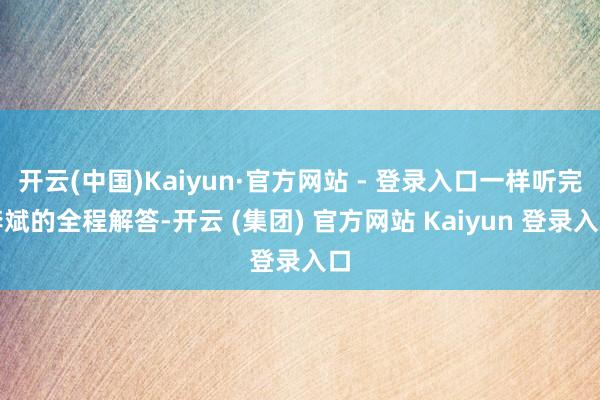 开云(中国)Kaiyun·官方网站 - 登录入口一样听完李斌的全程解答-开云 (集团) 官方网站 Kaiyun 登录入口