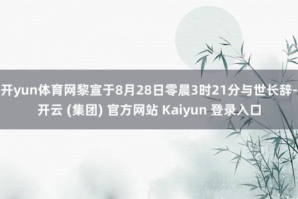 开yun体育网黎宣于8月28日零晨3时21分与世长辞-开云 (集团) 官方网站 Kaiyun 登录入口