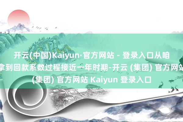 开云(中国)Kaiyun·官方网站 - 登录入口从咱们干与资金初始到拿到回款系数过程接近一年时期-开云 (集团) 官方网站 Kaiyun 登录入口