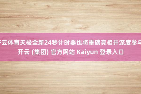 开云体育天梭全新24秒计时器也将重磅亮相并深度参与-开云 (集团) 官方网站 Kaiyun 登录入口