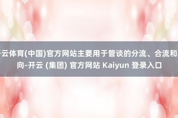 开云体育(中国)官方网站主要用于管谈的分流、合流和转向-开云 (集团) 官方网站 Kaiyun 登录入口