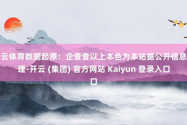 开云体育数据起原：企查查以上本色为本站据公开信息整理-开云 (集团) 官方网站 Kaiyun 登录入口
