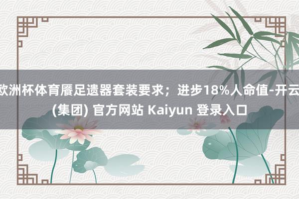 欧洲杯体育餍足遗器套装要求；进步18%人命值-开云 (集团) 官方网站 Kaiyun 登录入口