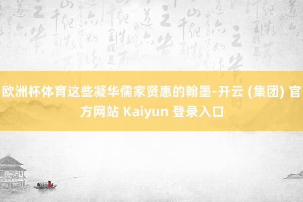 欧洲杯体育这些凝华儒家贤惠的翰墨-开云 (集团) 官方网站 Kaiyun 登录入口