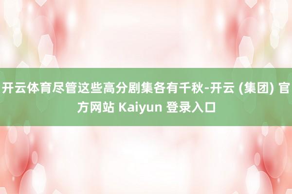 开云体育尽管这些高分剧集各有千秋-开云 (集团) 官方网站 Kaiyun 登录入口