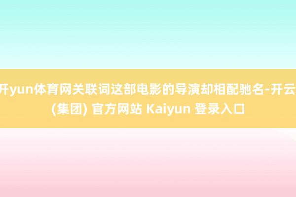 开yun体育网关联词这部电影的导演却相配驰名-开云 (集团) 官方网站 Kaiyun 登录入口