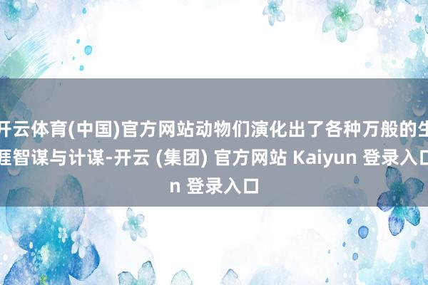 开云体育(中国)官方网站动物们演化出了各种万般的生涯智谋与计谋-开云 (集团) 官方网站 Kaiyun 登录入口