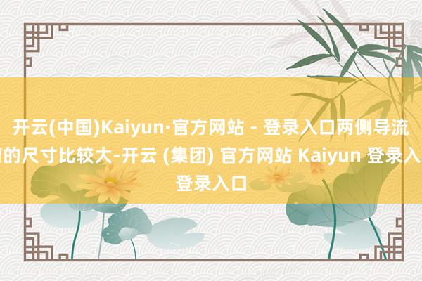 开云(中国)Kaiyun·官方网站 - 登录入口两侧导流槽的尺寸比较大-开云 (集团) 官方网站 Kaiyun 登录入口