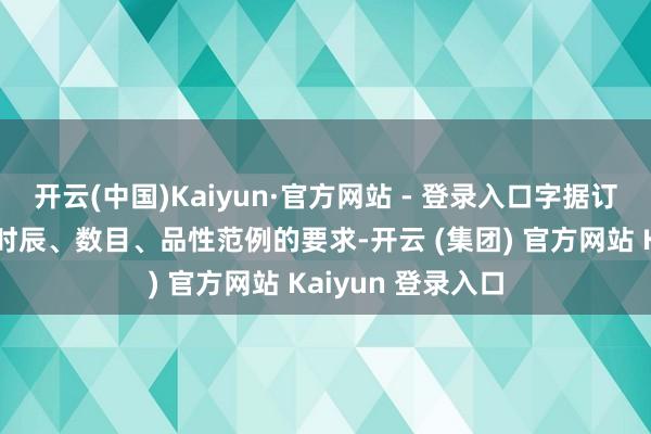 开云(中国)Kaiyun·官方网站 - 登录入口字据订单对品种、供适时辰、数目、品性范例的要求-开云 (集团) 官方网站 Kaiyun 登录入口