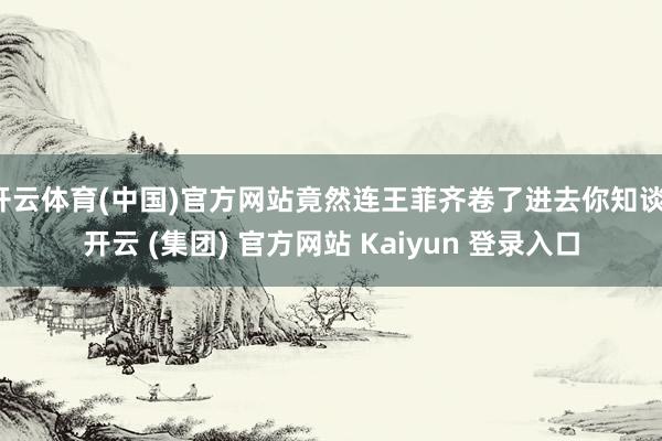 开云体育(中国)官方网站竟然连王菲齐卷了进去你知谈-开云 (集团) 官方网站 Kaiyun 登录入口