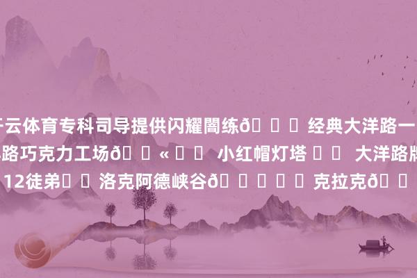 开云体育专科司导提供闪耀闇练🌟经典大洋路一日游22东说念主团大洋路巧克力工场🍫 ➡️ 小红帽灯塔 ➡️ 大洋路牌楼⛩ ➡️ 阿波罗湾➡️ 12徒弟➡️洛克阿德峡谷🌄➡️克拉克🌟经典大洋路一日游13东说念主小团小红帽灯塔 ➡️ 大洋路牌楼⛩➡️ Lorne小镇 ➡️ 野生考拉🐨 ➡️阿波罗湾 ➡️ 吉布森天梯➡️ 12徒弟 ➡️ 洛克阿德峡谷🌄➡️克拉克🌟大洋路Plus一日游拍照不逆光12徒弟➡️