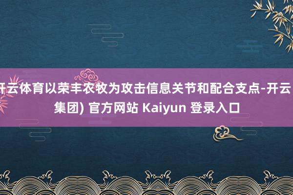 开云体育以荣丰农牧为攻击信息关节和配合支点-开云 (集团) 官方网站 Kaiyun 登录入口