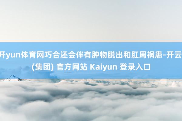 开yun体育网巧合还会伴有肿物脱出和肛周祸患-开云 (集团) 官方网站 Kaiyun 登录入口