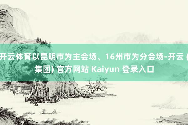 开云体育以昆明市为主会场、16州市为分会场-开云 (集团) 官方网站 Kaiyun 登录入口