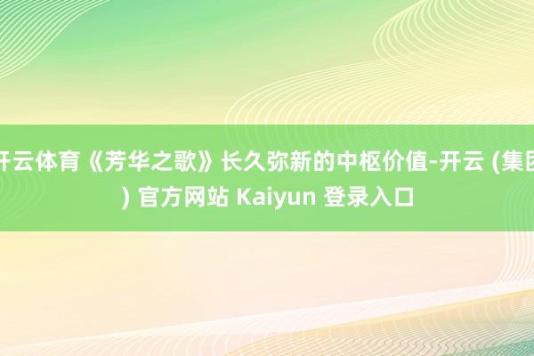 开云体育《芳华之歌》长久弥新的中枢价值-开云 (集团) 官方网站 Kaiyun 登录入口