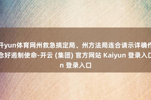 开yun体育网州救急搞定局、州方法局连合请示详确作念好遏制使命-开云 (集团) 官方网站 Kaiyun 登录入口