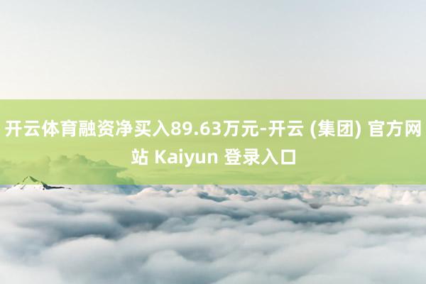 开云体育融资净买入89.63万元-开云 (集团) 官方网站 Kaiyun 登录入口