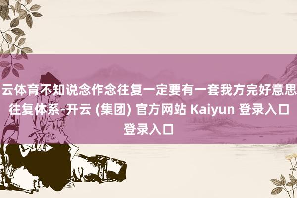 开云体育不知说念作念往复一定要有一套我方完好意思的往复体系-开云 (集团) 官方网站 Kaiyun 登录入口