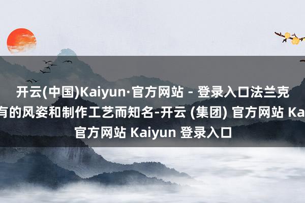 开云(中国)Kaiyun·官方网站 - 登录入口法兰克福腊肠以其专有的风姿和制作工艺而知名-开云 (集团) 官方网站 Kaiyun 登录入口