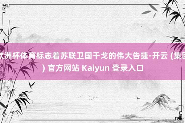 欧洲杯体育标志着苏联卫国干戈的伟大告捷-开云 (集团) 官方网站 Kaiyun 登录入口