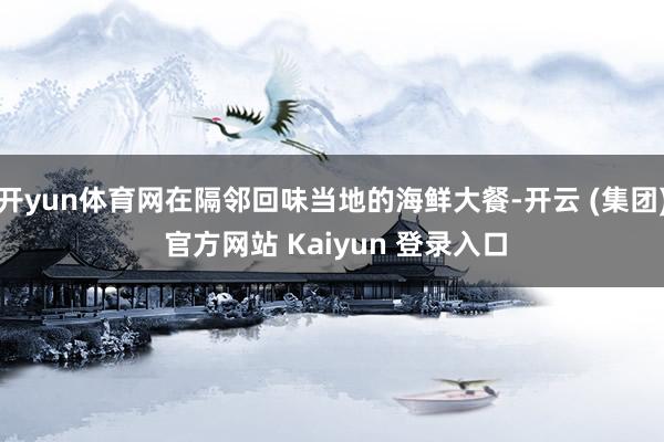 开yun体育网在隔邻回味当地的海鲜大餐-开云 (集团) 官方网站 Kaiyun 登录入口