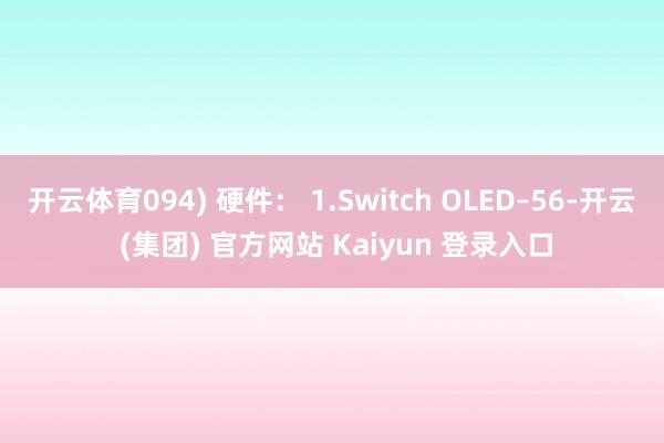 开云体育094) 硬件： 1.Switch OLED–56-开云 (集团) 官方网站 Kaiyun 登录入口